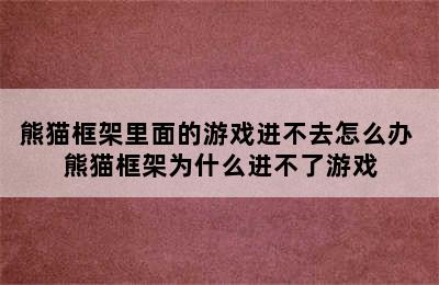 熊猫框架里面的游戏进不去怎么办 熊猫框架为什么进不了游戏